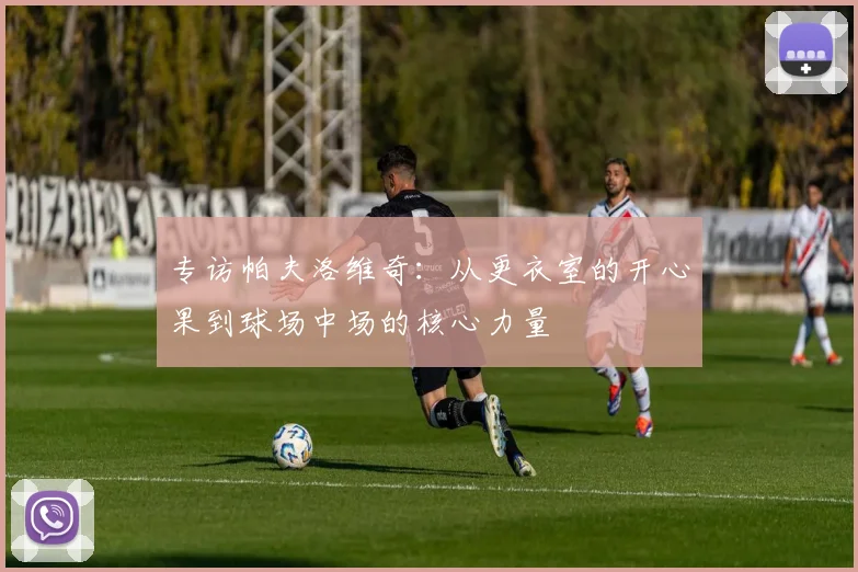 专访帕夫洛维奇：从更衣室的开心果到球场中场的核心力量
