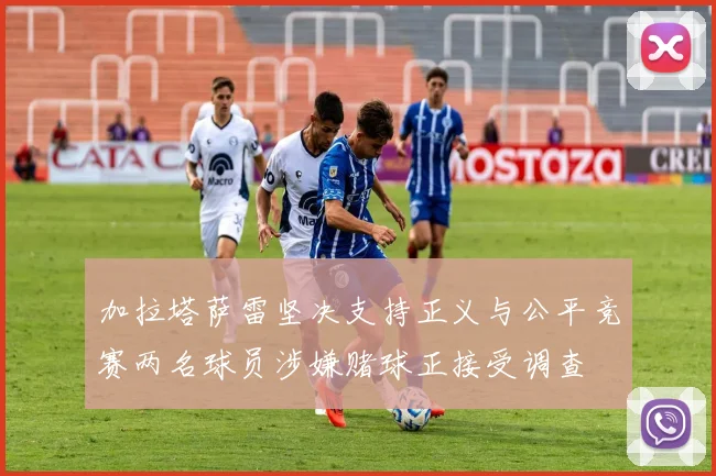 加拉塔萨雷坚决支持正义与公平竞赛两名球员涉嫌赌球正接受调查