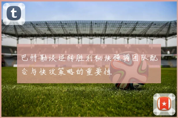 巴特勒谈逆转胜利秘诀强调团队配合与快攻策略的重要性