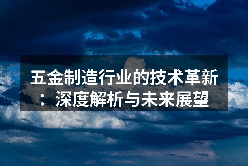 五金制造行业的技术革新：深度解析与未来展望